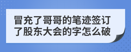 冒充了哥哥的笔迹签订了股东大会的字怎么破