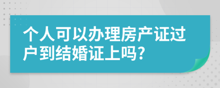 个人可以办理房产证过户到结婚证上吗?