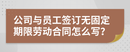 公司与员工签订无固定期限劳动合同怎么写？