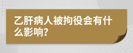 乙肝病人被拘役会有什么影响？