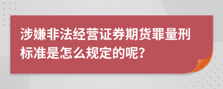 涉嫌非法经营证券期货罪量刑标准是怎么规定的呢？