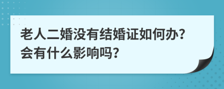 老人二婚没有结婚证如何办？会有什么影响吗？