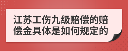 江苏工伤九级赔偿的赔偿金具体是如何规定的