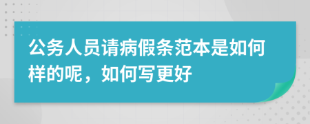 公务人员请病假条范本是如何样的呢，如何写更好