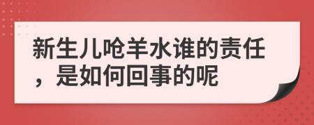 新生儿呛羊水谁的责任，是如何回事的呢