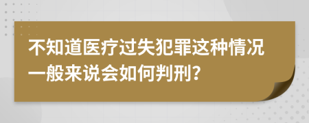 不知道医疗过失犯罪这种情况一般来说会如何判刑？