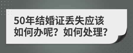 50年结婚证丢失应该如何办呢？如何处理？