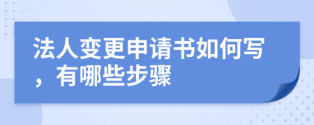 法人变更申请书如何写，有哪些步骤