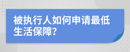 被执行人如何申请最低生活保障？