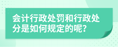 会计行政处罚和行政处分是如何规定的呢？