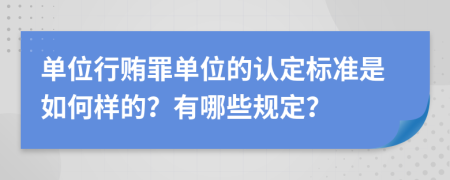 单位行贿罪单位的认定标准是如何样的？有哪些规定？