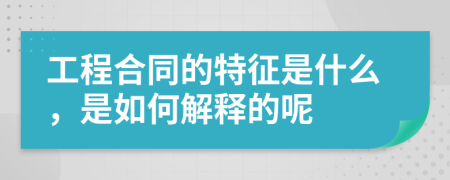 工程合同的特征是什么，是如何解释的呢