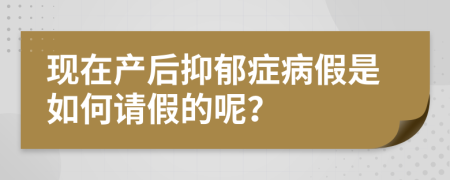 现在产后抑郁症病假是如何请假的呢？