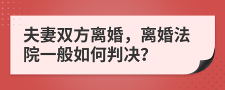 夫妻双方离婚，离婚法院一般如何判决？