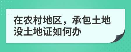 在农村地区，承包土地没土地证如何办