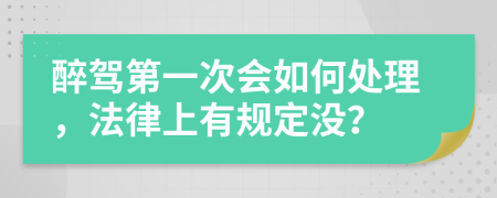 醉驾第一次会如何处理，法律上有规定没？