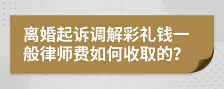 离婚起诉调解彩礼钱一般律师费如何收取的？