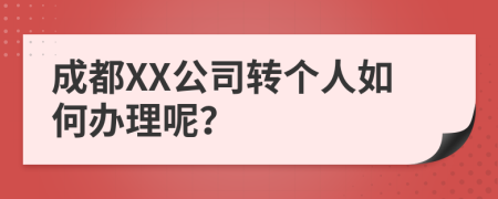 成都XX公司转个人如何办理呢？