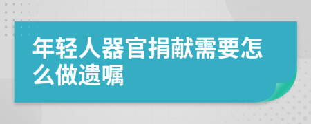 年轻人器官捐献需要怎么做遗嘱