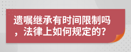 遗嘱继承有时间限制吗，法律上如何规定的？