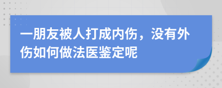 一朋友被人打成内伤，没有外伤如何做法医鉴定呢