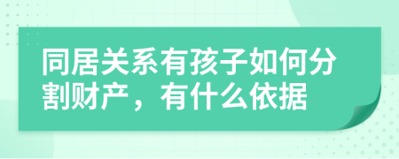 同居关系有孩子如何分割财产，有什么依据