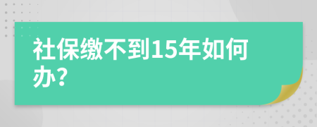 社保缴不到15年如何办？