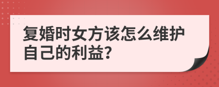 复婚时女方该怎么维护自己的利益？