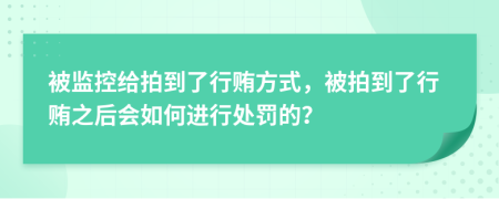 被监控给拍到了行贿方式，被拍到了行贿之后会如何进行处罚的？