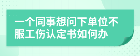 一个同事想问下单位不服工伤认定书如何办