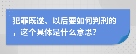 犯罪既遂、以后要如何判刑的，这个具体是什么意思？