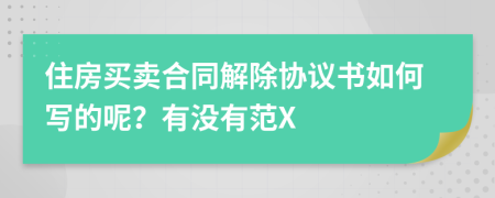 住房买卖合同解除协议书如何写的呢？有没有范X