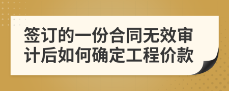 签订的一份合同无效审计后如何确定工程价款