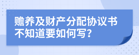 赡养及财产分配协议书不知道要如何写？