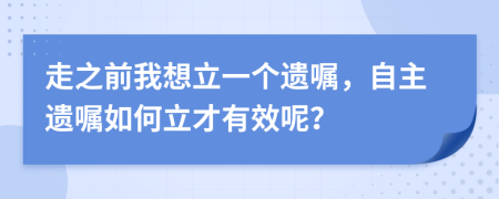 走之前我想立一个遗嘱，自主遗嘱如何立才有效呢？