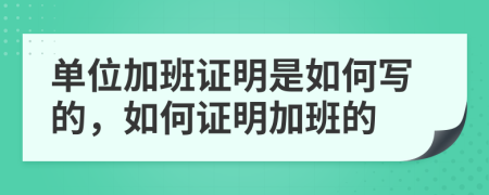 单位加班证明是如何写的，如何证明加班的