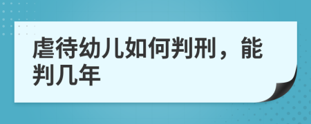 虐待幼儿如何判刑，能判几年