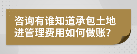 咨询有谁知道承包土地进管理费用如何做账？