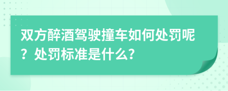 双方醉酒驾驶撞车如何处罚呢？处罚标准是什么？