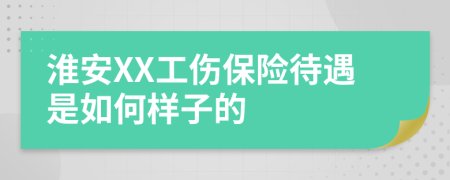 淮安XX工伤保险待遇是如何样子的