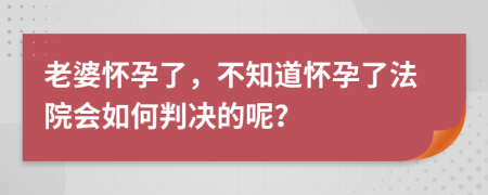 老婆怀孕了，不知道怀孕了法院会如何判决的呢？