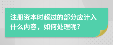 注册资本时超过的部分应计入什么内容，如何处理呢？