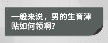 一般来说，男的生育津贴如何领啊？