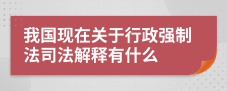 我国现在关于行政强制法司法解释有什么