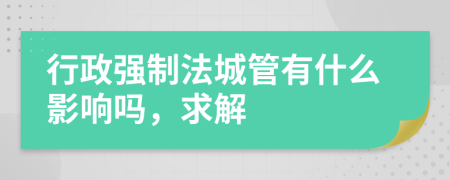 行政强制法城管有什么影响吗，求解