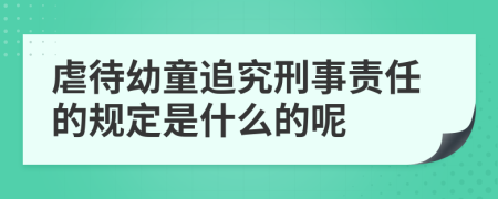 虐待幼童追究刑事责任的规定是什么的呢