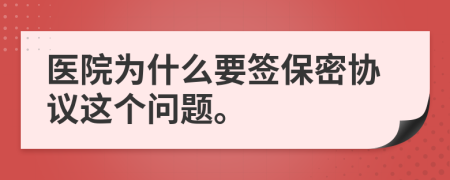 医院为什么要签保密协议这个问题。