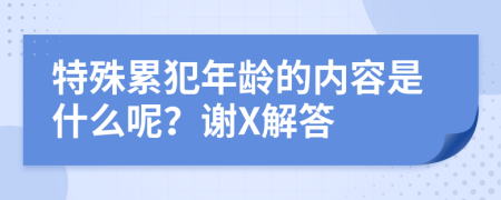 特殊累犯年龄的内容是什么呢？谢X解答