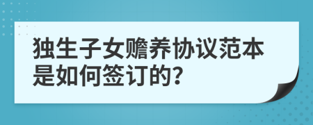 独生子女赡养协议范本是如何签订的？