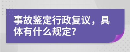 事故鉴定行政复议，具体有什么规定？